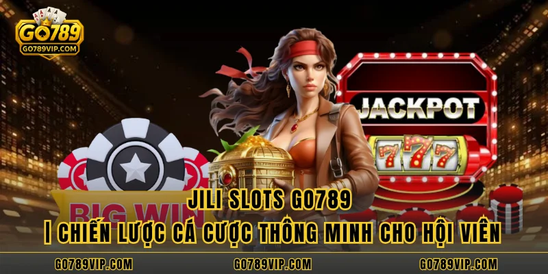JILI Slots GO789 | Chiến Lược Cá Cược Thông Minh Cho Hội Viên