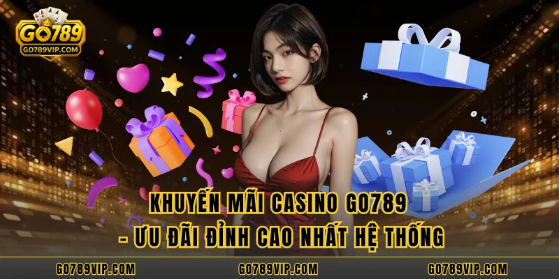 Khuyến Mãi Casino GO789 – Ưu Đãi Đỉnh Cao Nhất Hệ Thống