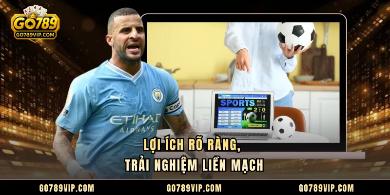 Lợi ích rõ ràng, trải nghiệm liền mạch