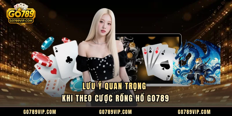Rồng hổ GO789 - Hướng Dẫn Cách Chơi Hiệu Quả Cho Người Mới Lưu ý quan trọng khi theo cược Rồng Hổ GO789