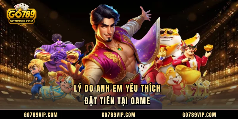 Lý do anh em yêu thích đặt tiền tại game 