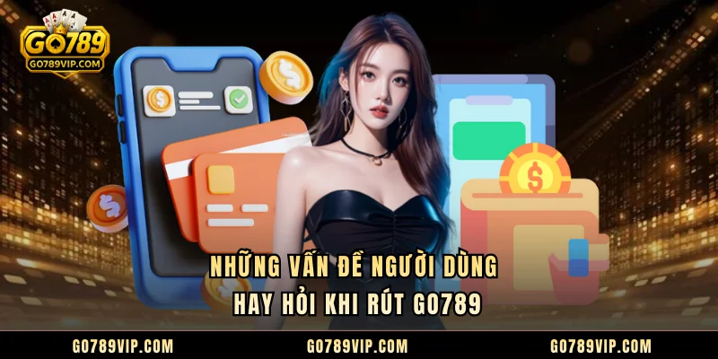 Những vấn đề người dùng hay hỏi khi rút GO789