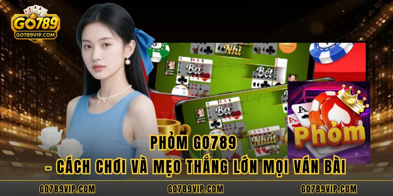 Phỏm GO789 - Cách Chơi Và Mẹo Thắng Lớn Mọi Ván Bài