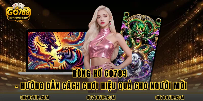 Rồng hổ GO789 - Hướng Dẫn Cách Chơi Hiệu Quả Cho Người Mới Rồng hổ GO789 - Hướng Dẫn Cách Chơi Hiệu Quả Cho Người Mới