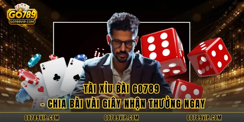 Tài Xỉu Bài GO789 - Chia Bài Vài Giây Nhận Thưởng Ngay
