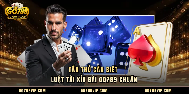 Tân thủ cần biết luật Tài Xỉu Bài GO789 chuẩn