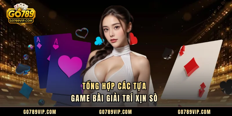 Tổng hợp các tựa game bài giải trí xịn sò 