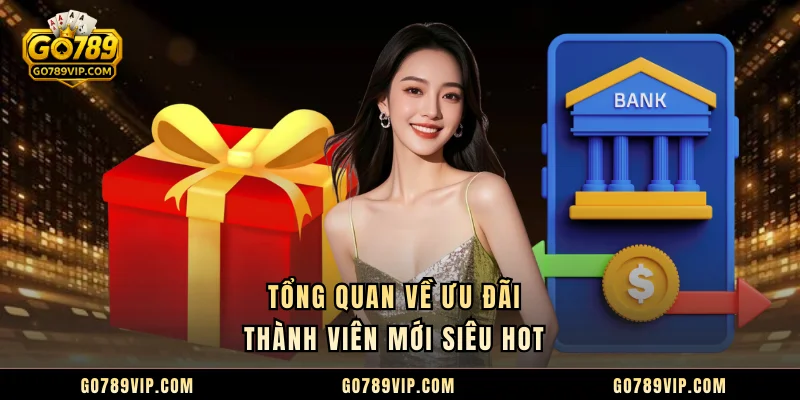 Tổng quan về ưu đãi thành viên mới siêu hot 