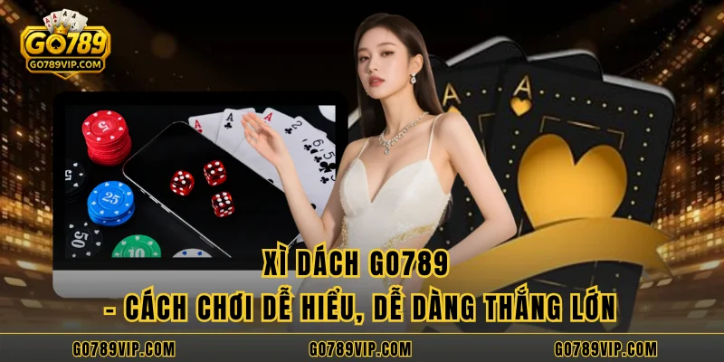 Xì Dách GO789 - Cách Chơi Dễ Hiểu, Dễ Dàng Thắng Lớn Xì Dách GO789 - Cách Chơi Dễ Hiểu, Dễ Dàng Thắng Lớn