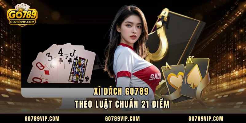 Xì Dách GO789 - Cách Chơi Dễ Hiểu, Dễ Dàng Thắng Lớn Xì Dách GO789 theo luật chuẩn 21 điểm
