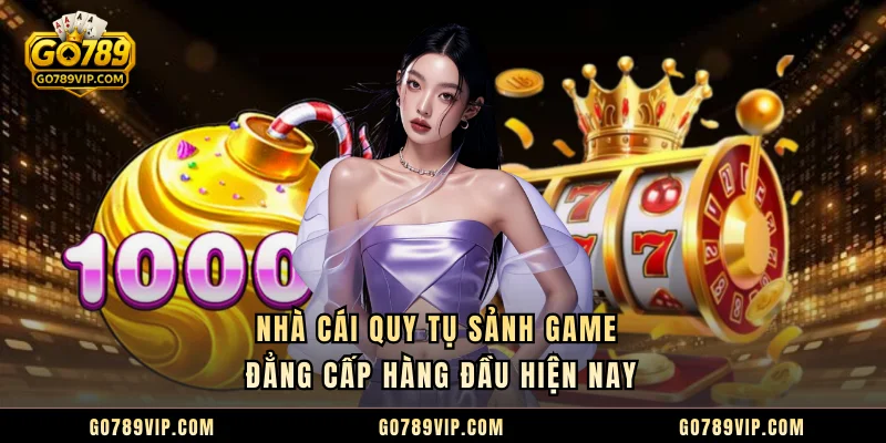 GO789 Nhà cái quy tụ sảnh game đẳng cấp hàng đầu hiện nay